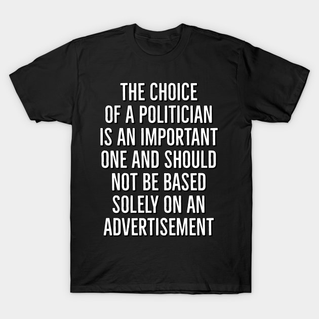 The Choice of a Politician is an Important one and should not be based solely on advertisement T-Shirt by AaronShirleyArtist